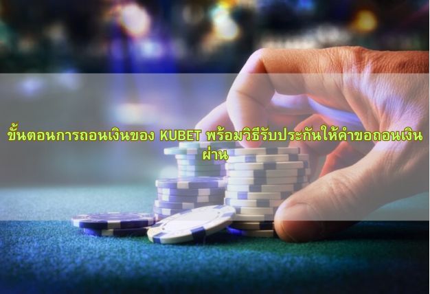 ขั้นตอนการถอนเงินของ KUBET พร้อมวิธีรับประกันให้คำขอถอนเงินผ่าน