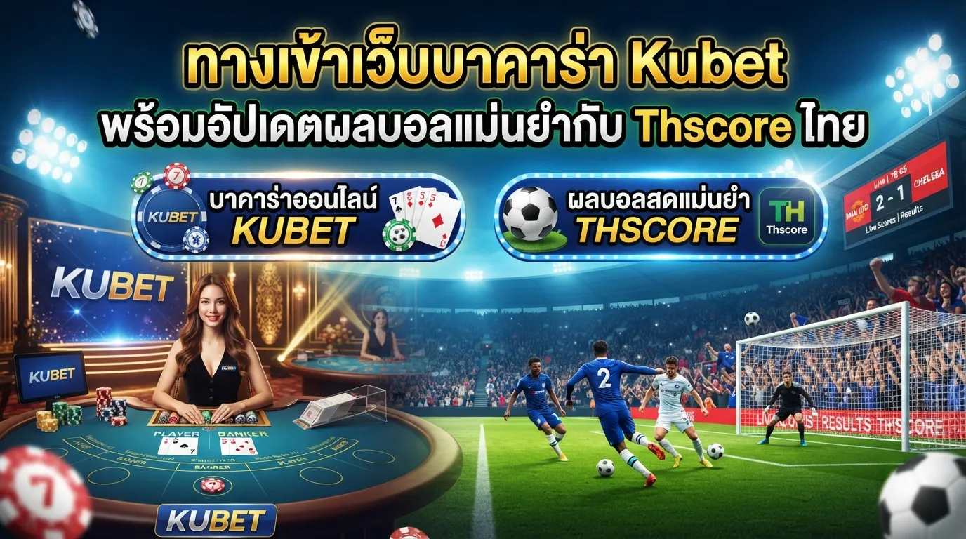 ทางเข้าเว็บบาคาร่า Kubet พร้อมอัปเดตผลบอลแม่นยำกับ Thscore ไทย